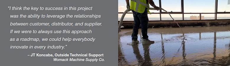 Quote: I think the key to success in this project was the ability to leverage the relationships between customer, distributor, and supplier. If we were to always use this approach as a roadmap, we could help everybody innovate in every industry. JT Koncaba, Outside Technical Support, Womack Machin Supply Co.